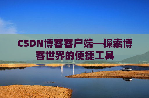 CSDN博客客户端—探索博客世界的便捷工具