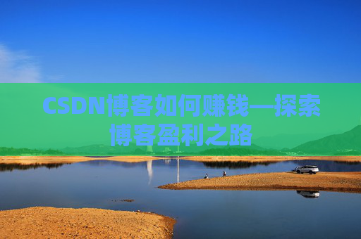 CSDN博客如何赚钱—探索博客盈利之路