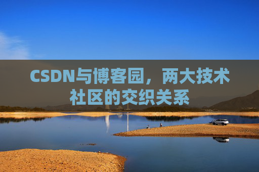 CSDN与博客园，两大技术社区的交织关系