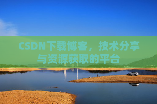 CSDN下载博客，技术分享与资源获取的平台