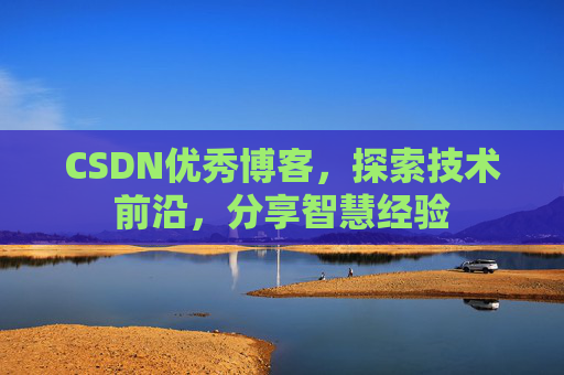 CSDN优秀博客，探索技术前沿，分享智慧经验