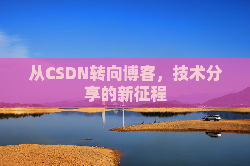 从CSDN转向博客，技术分享的新征程
