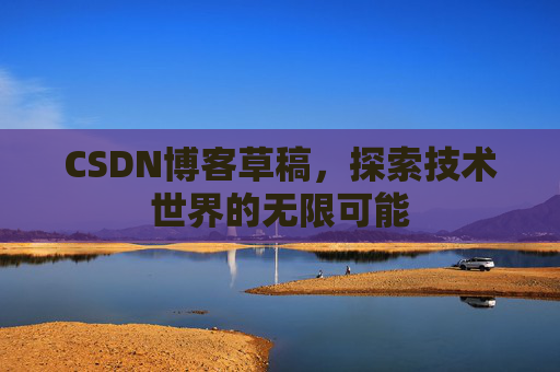 CSDN博客草稿，探索技术世界的无限可能